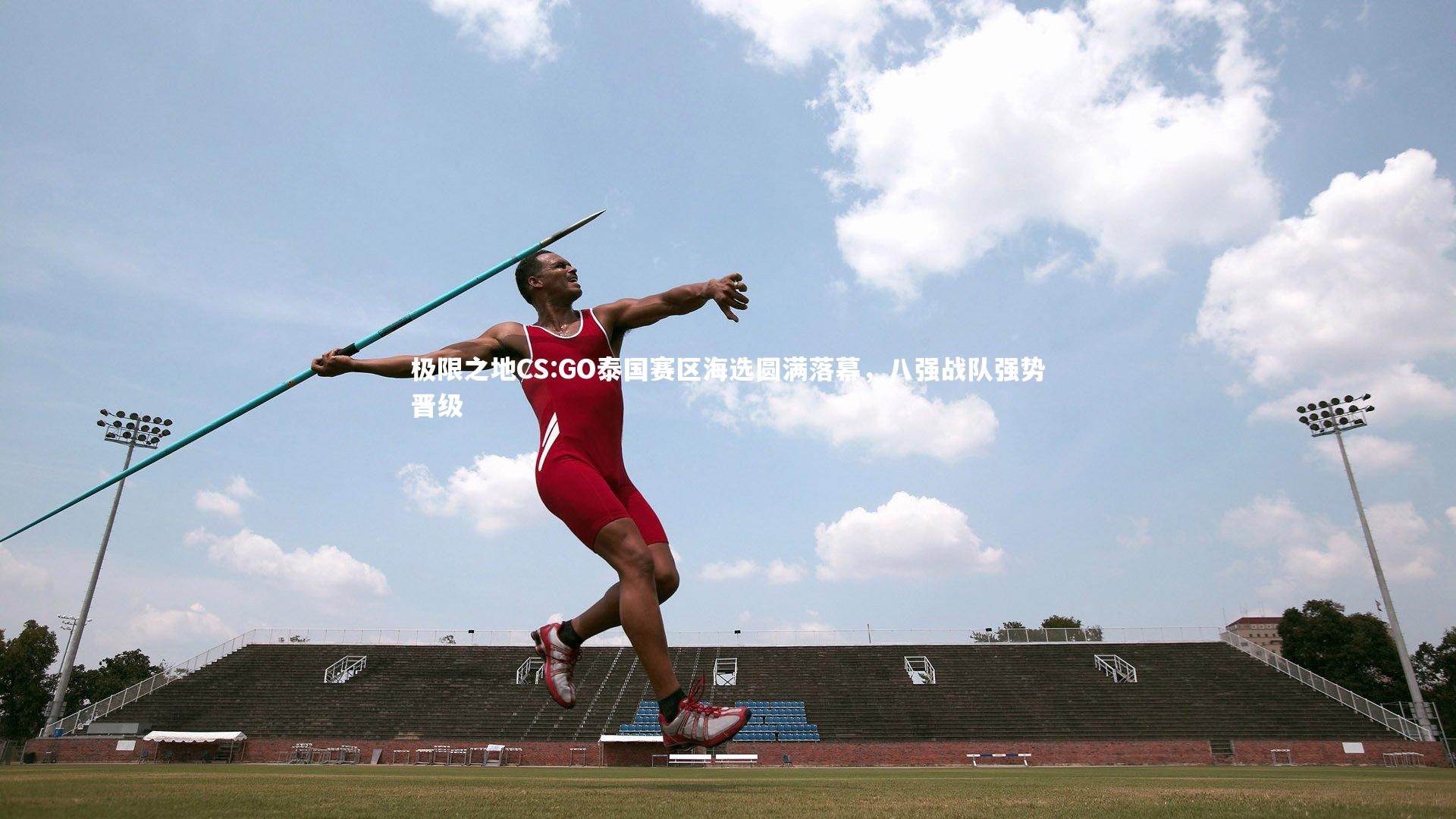 开云app：极限之地CS:GO泰国赛区海选圆满落幕，八强战队强势晋级
