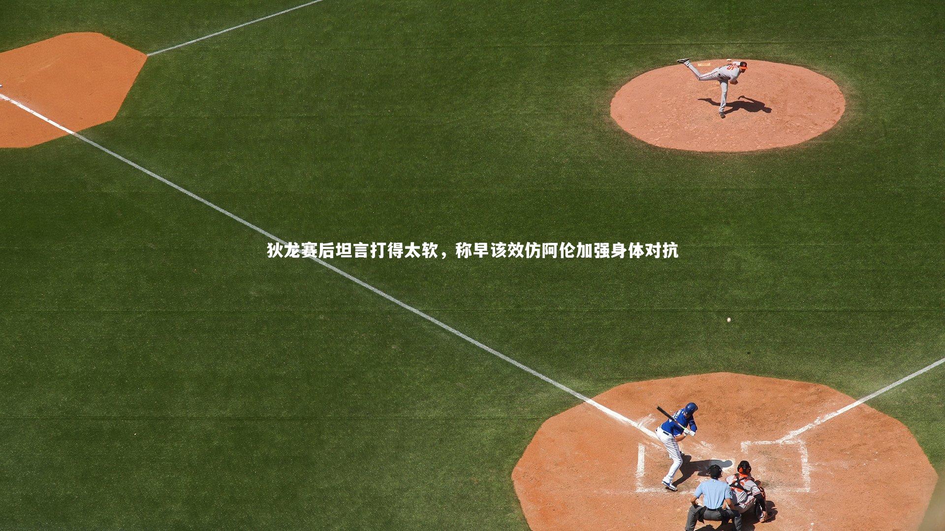 狄龙赛后坦言打得太软，称早该效仿阿伦加强身体对抗