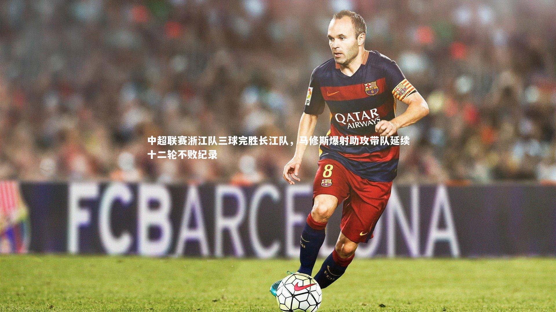 中超联赛浙江队三球完胜长江队，马修斯爆射助攻带队延续十二轮不败纪录