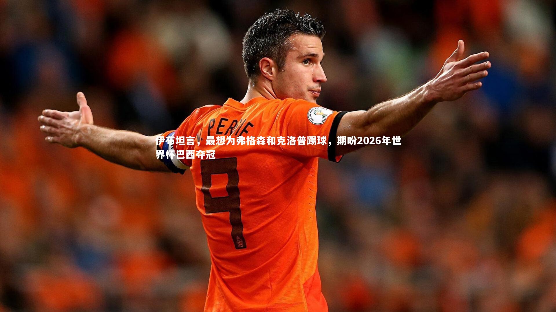 伊布坦言，最想为弗格森和克洛普踢球，期盼2026年世界杯巴西夺冠