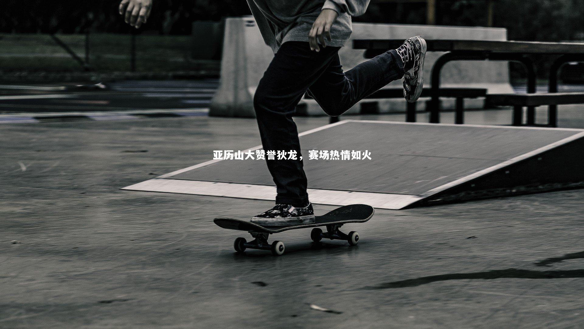 亚历山大赞誉狄龙，赛场热情如火