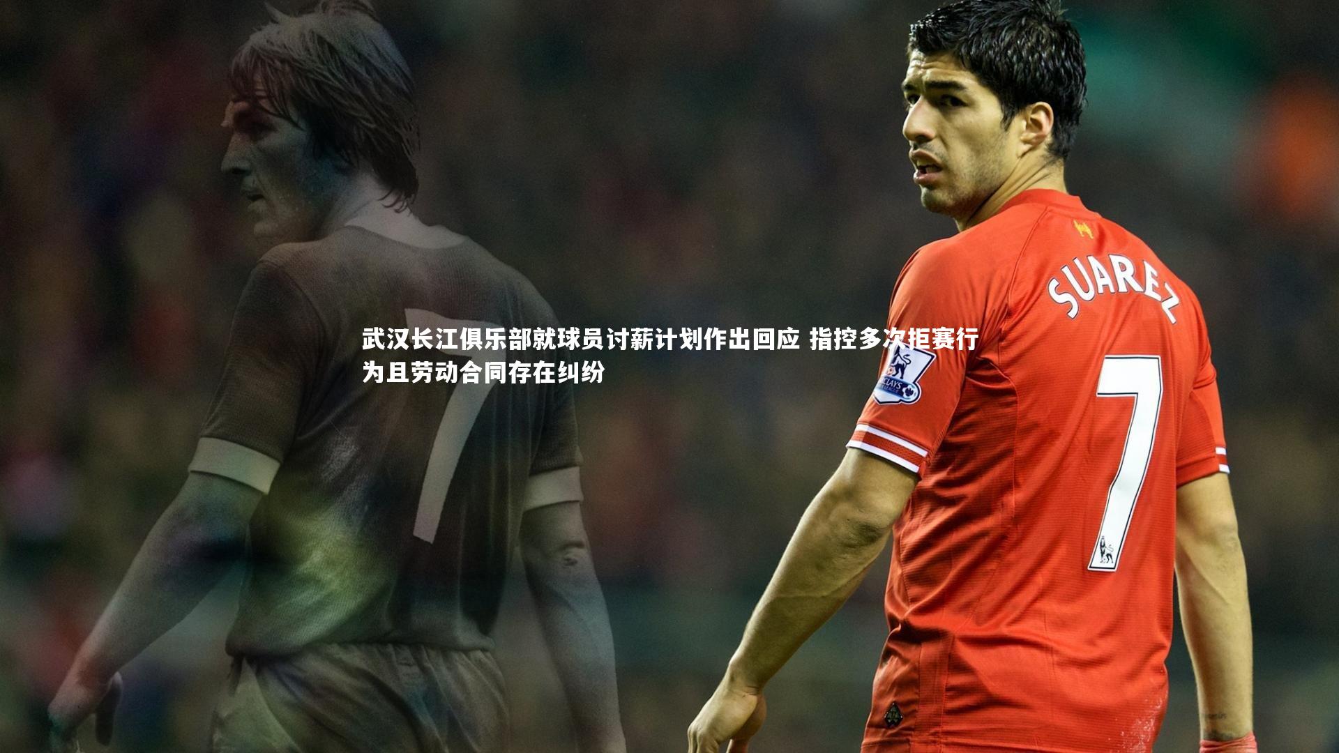 武汉长江俱乐部就球员讨薪计划作出回应 指控多次拒赛行为且劳动合同存在纠纷