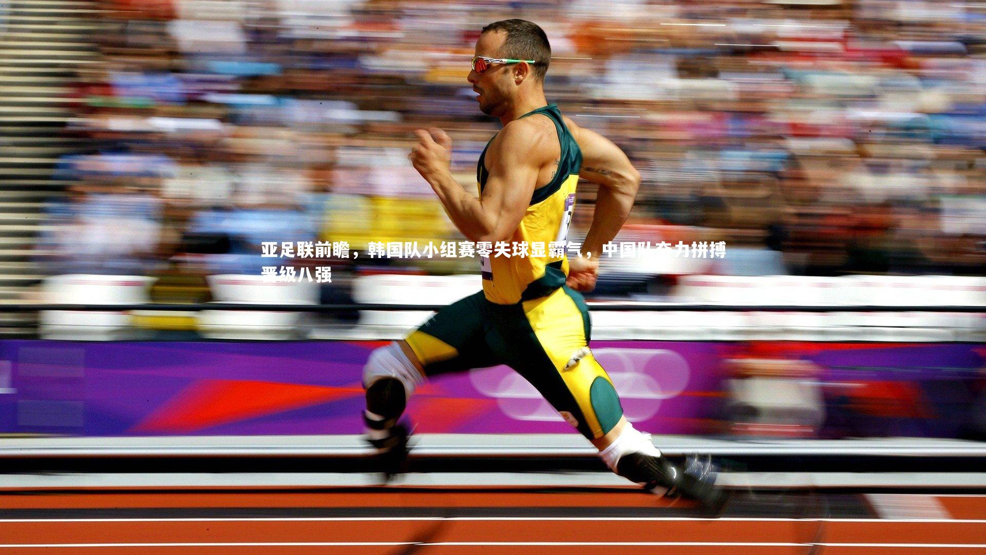 亚足联前瞻，韩国队小组赛零失球显霸气，中国队奋力拼搏晋级八强