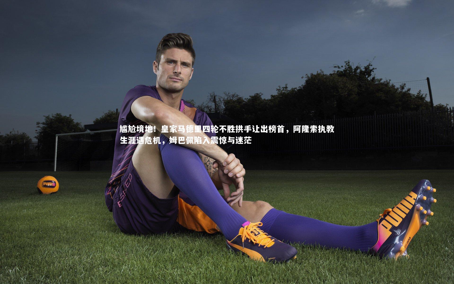 尴尬境地！皇家马德里四轮不胜拱手让出榜首，阿隆索执教生涯遇危机，姆巴佩陷入震惊与迷茫