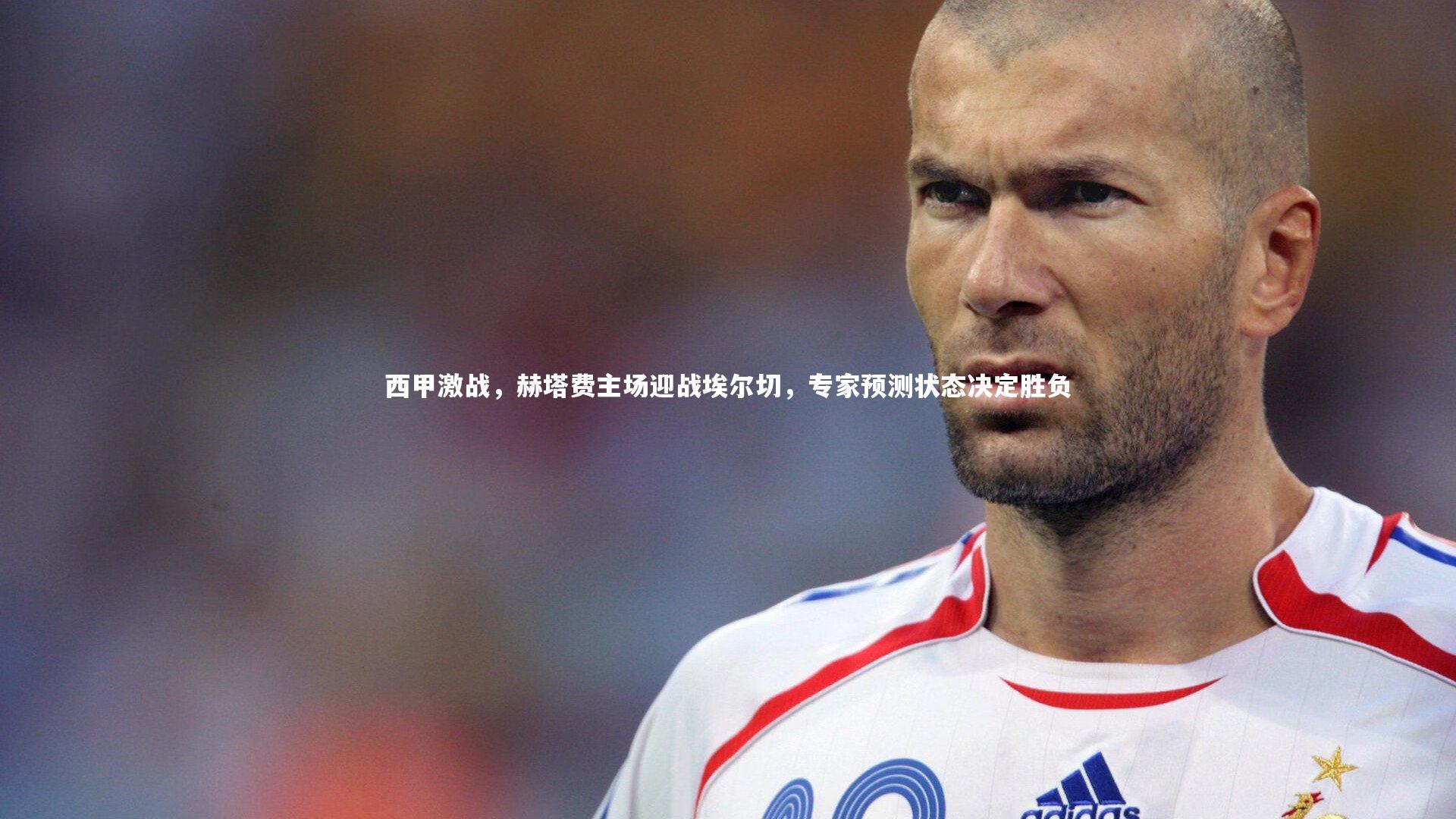 西甲激战，赫塔费主场迎战埃尔切，专家预测状态决定胜负