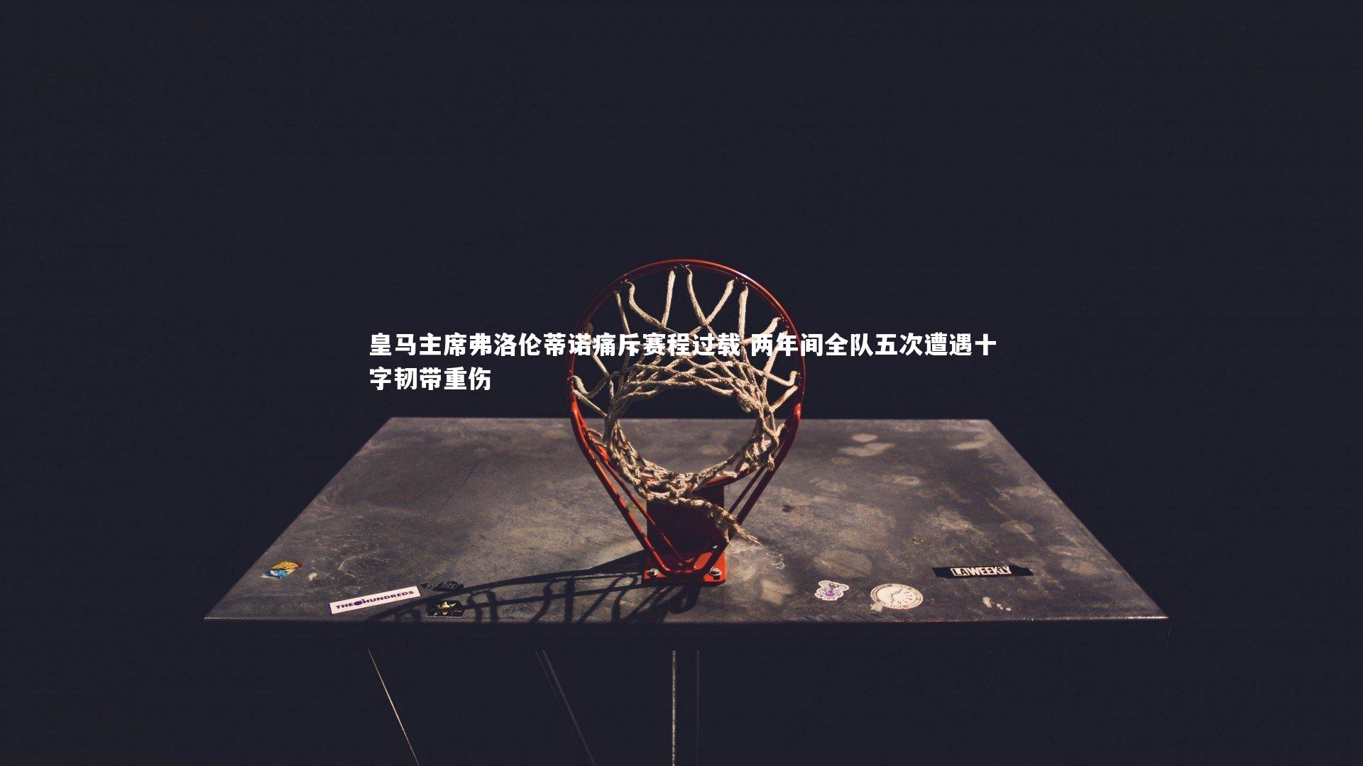 【开云官网入口】皇马主席弗洛伦蒂诺痛斥赛程过载 两年间全队五次遭遇十字韧带重伤