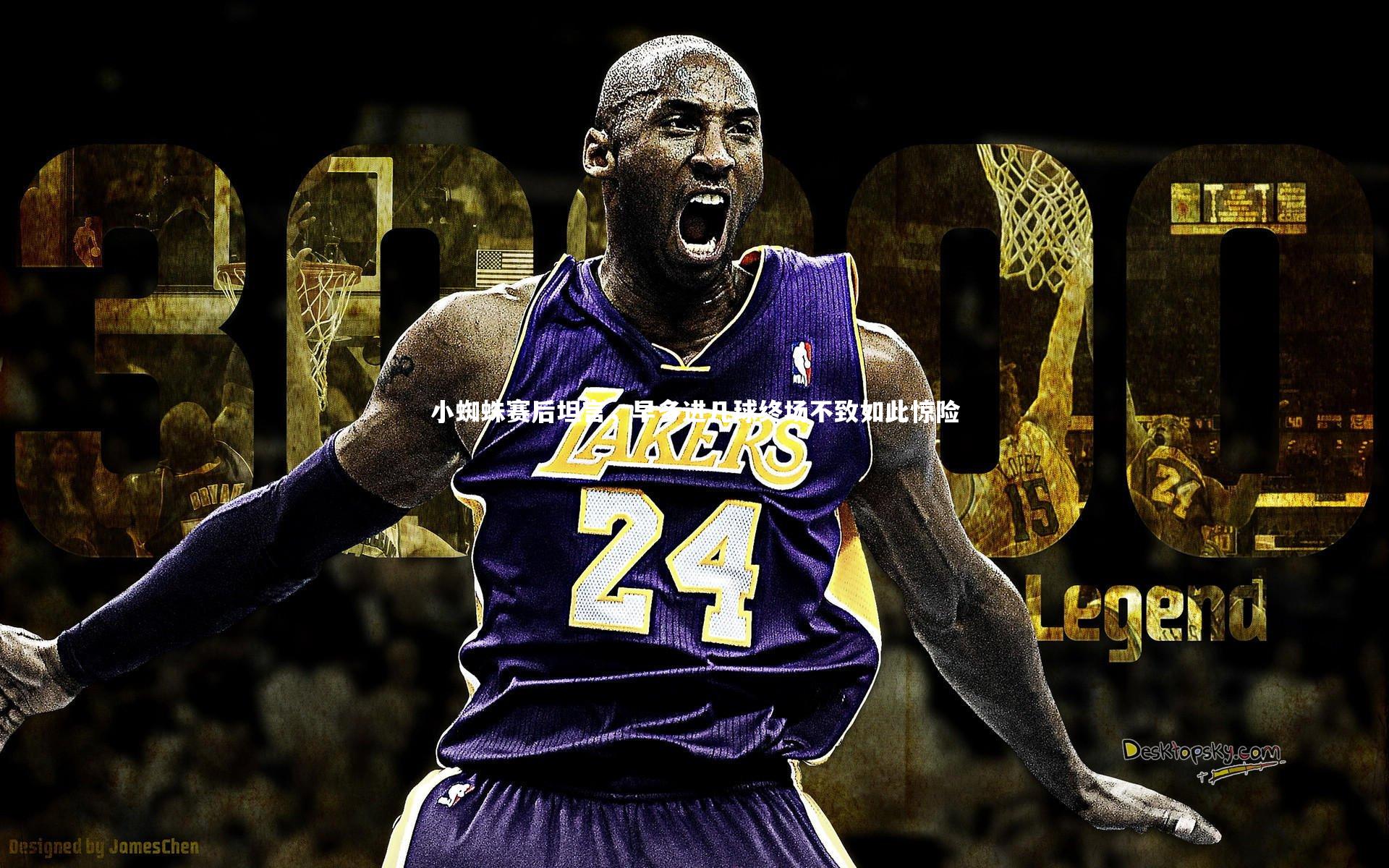 小蜘蛛赛后坦言，早多进几球终场不致如此惊险