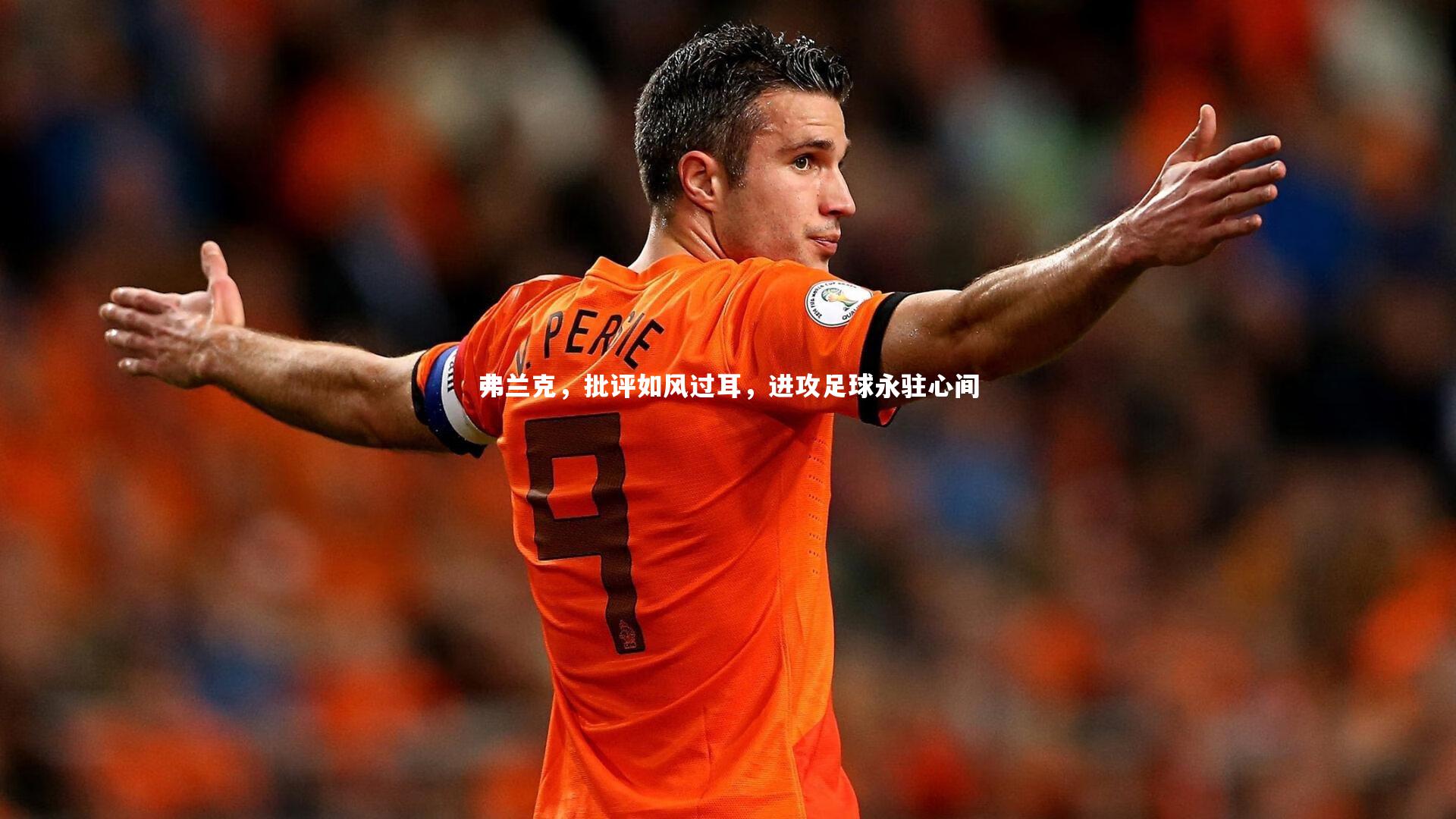 【开云app】弗兰克，批评如风过耳，进攻足球永驻心间