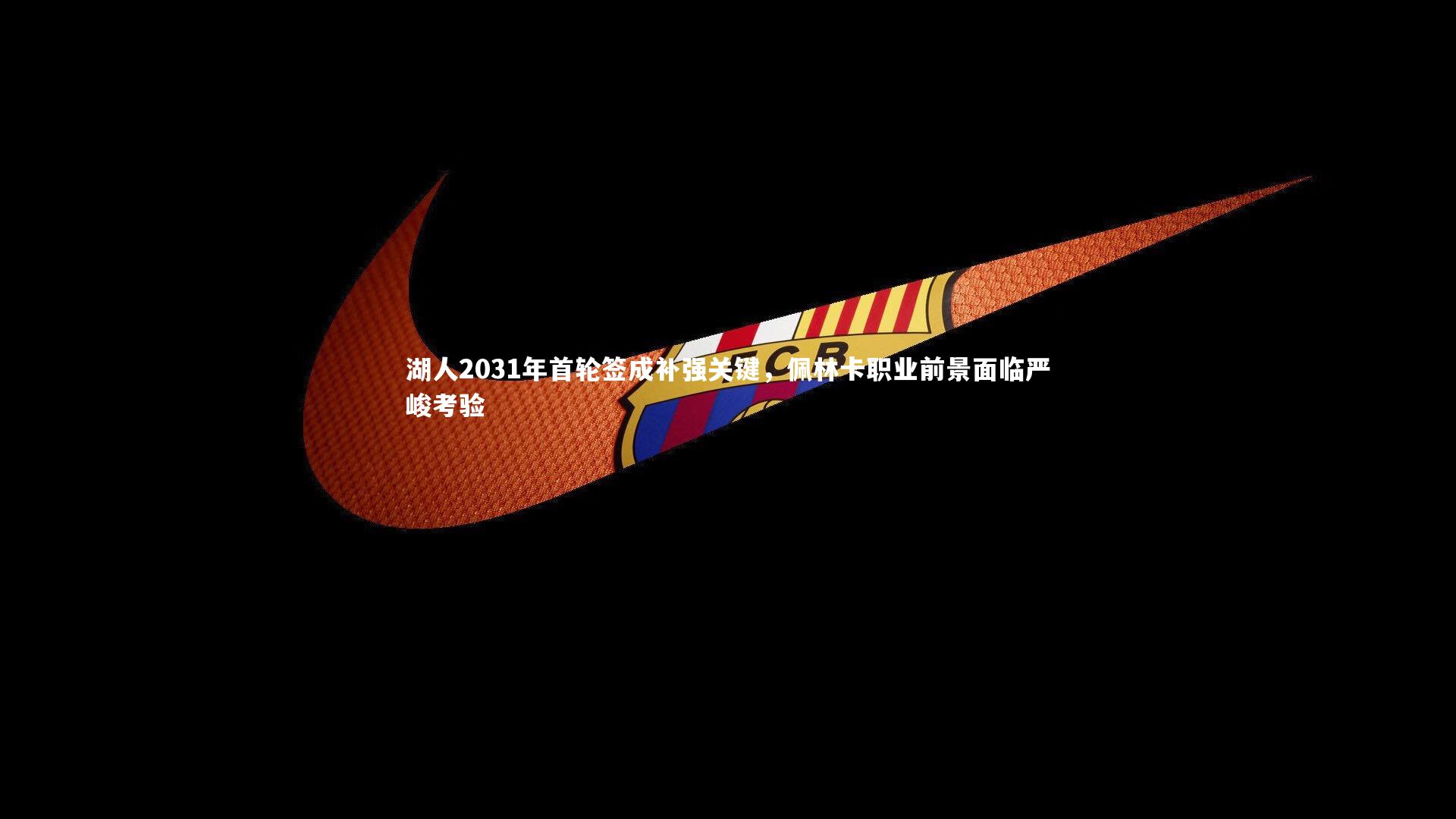 湖人2031年首轮签成补强关键，佩林卡职业前景面临严峻考验