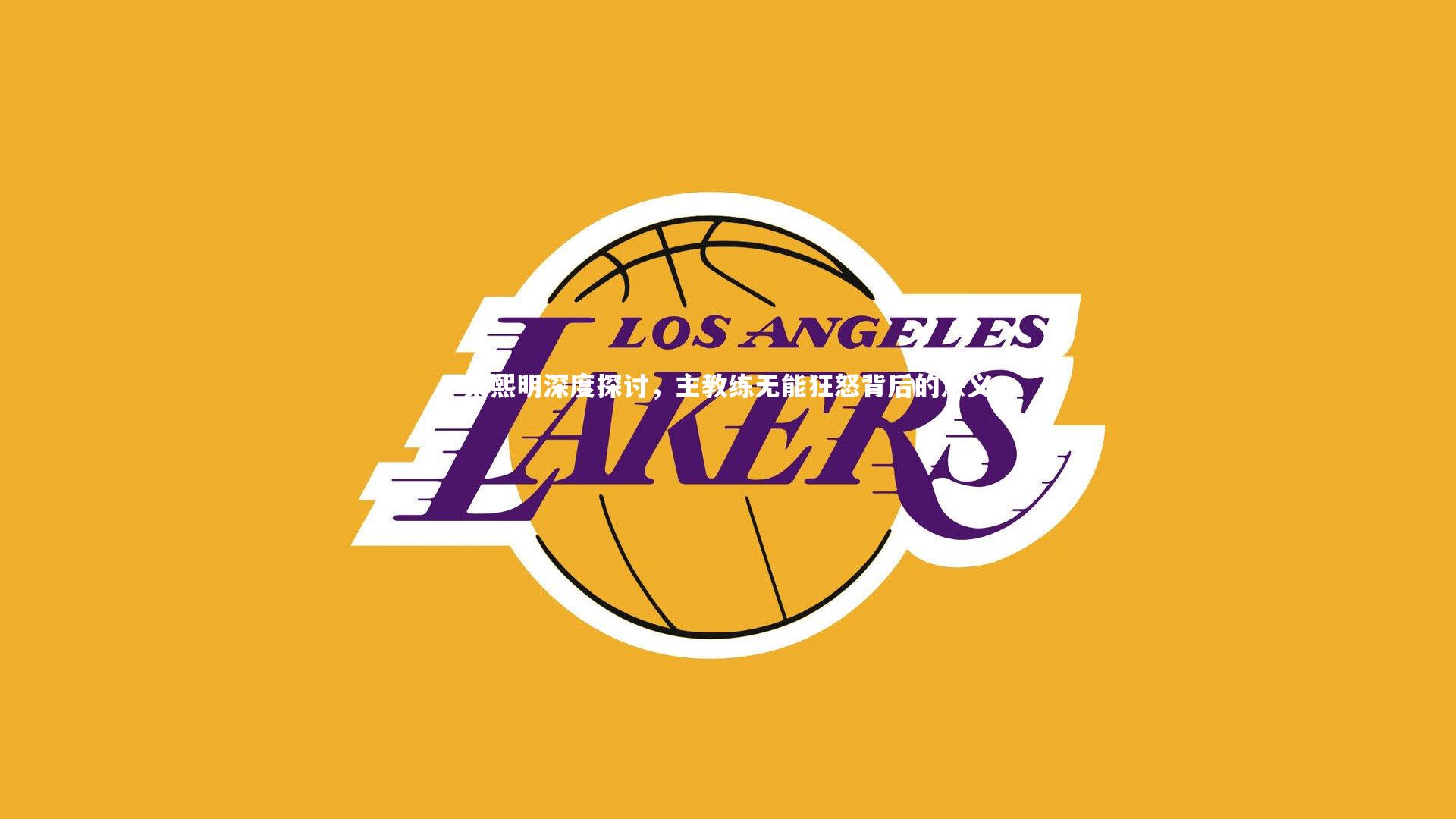 开云官网入口：梁熙明深度探讨，主教练无能狂怒背后的意义