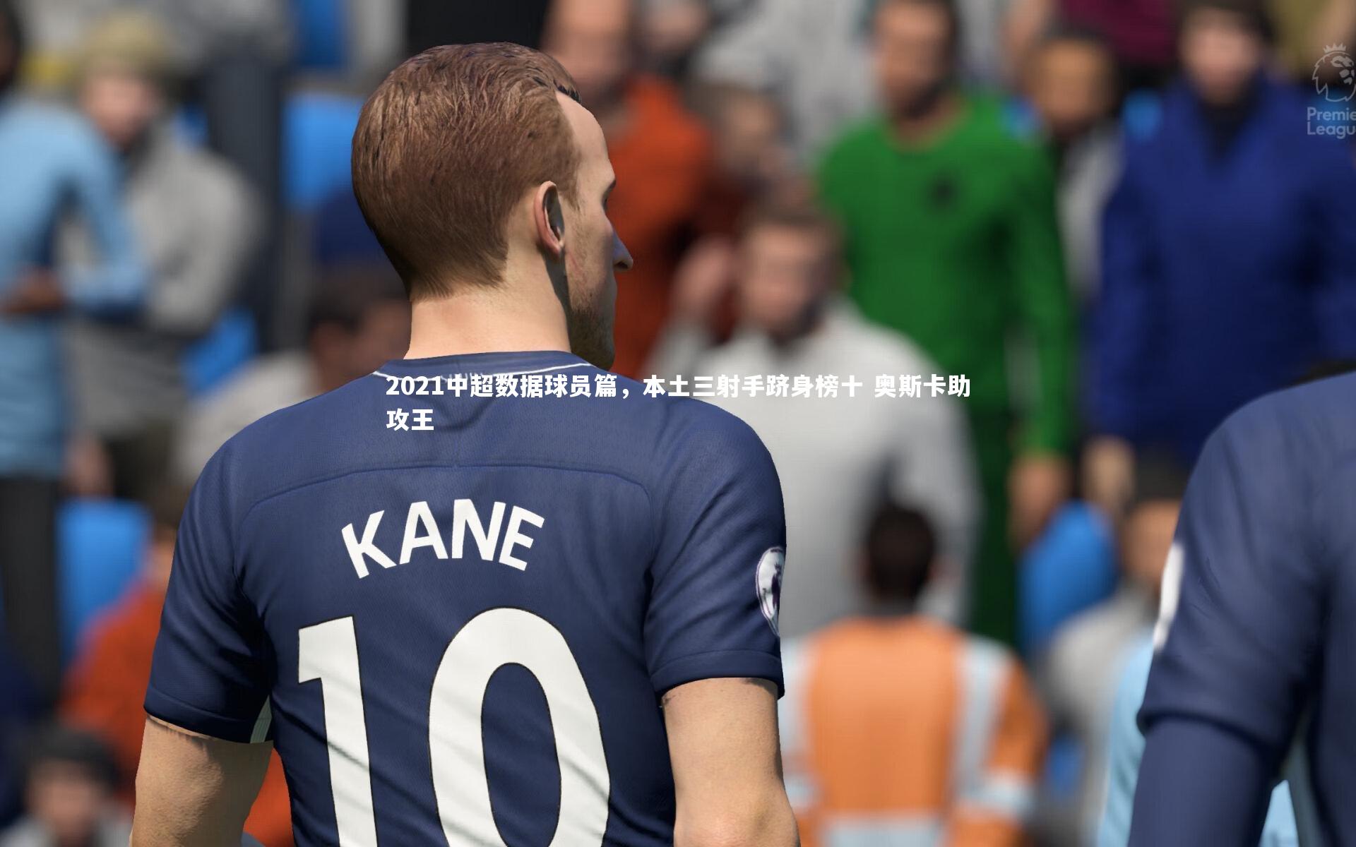 开云官网入口：2021中超数据球员篇，本土三射手跻身榜十 奥斯卡助攻王