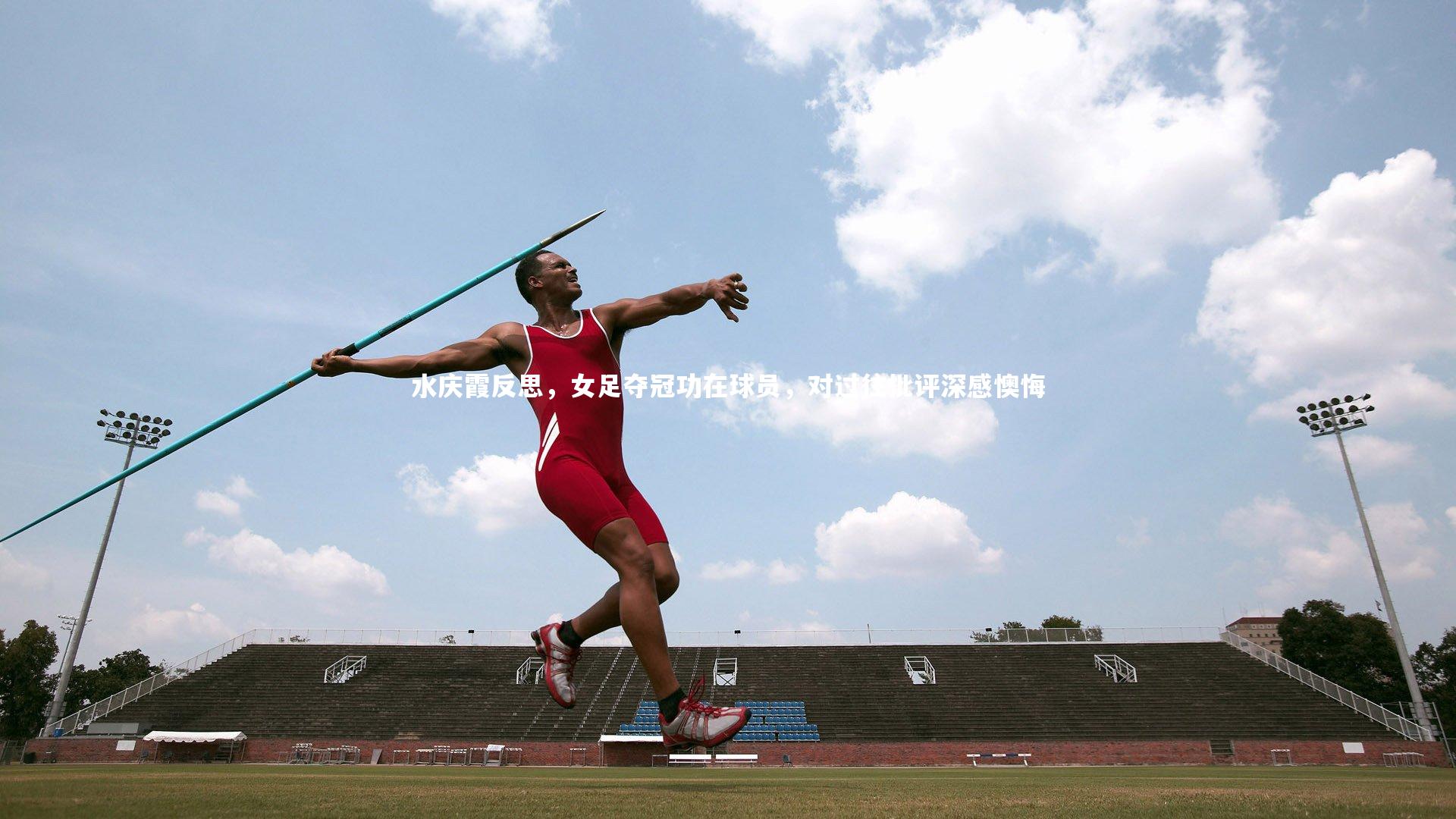 水庆霞反思，女足夺冠功在球员，对过往批评深感懊悔