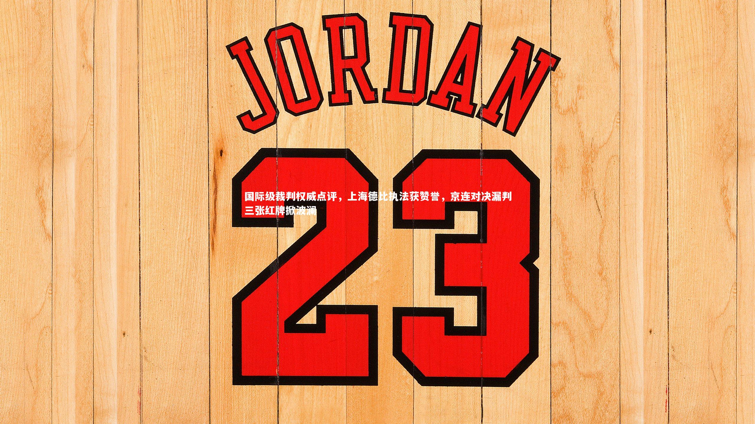 国际级裁判权威点评，上海德比执法获赞誉，京连对决漏判三张红牌掀波澜